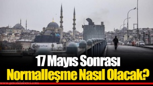 17 Mayıs Sonrası Normalleşme Nasıl Olacak?