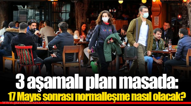 3 aşamalı plan masada: 17 Mayıs sonrası normalleşme nasıl olacak?