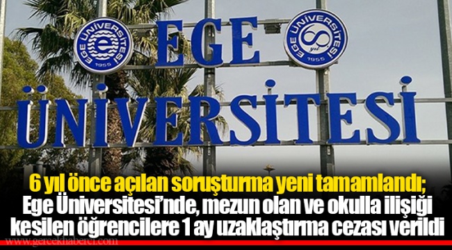 6 yıl önce açılan soruşturma yeni tamamlandı; Ege Üniversitesi’nde, mezun olan ve okulla ilişiği kesilen öğrencilere 1 ay uzaklaştırma cezası verildi