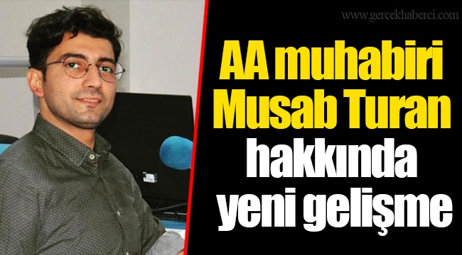AA muhabiri Musab Turan hakkında yeni gelişme