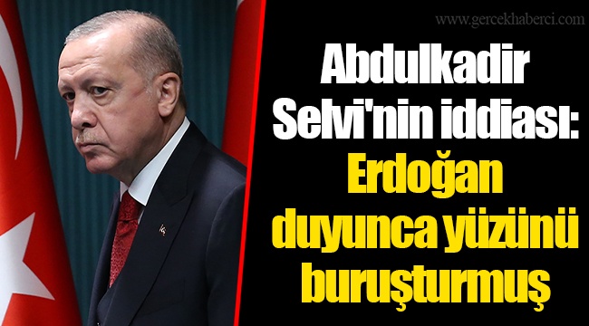 Abdulkadir Selvi'nin iddiası: Erdoğan duyunca yüzünü buruşturmuş