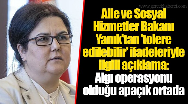 Aile ve Sosyal Hizmetler Bakanı Yanık'tan 'tolere edilebilir' ifadeleriyle ilgili açıklama: Algı operasyonu olduğu apaçık ortada