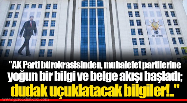 "AK Parti bürokrasisinden, muhalefet partilerine yoğun bir bilgi ve belge akışı başladı; dudak uçuklatacak bilgiler!.."