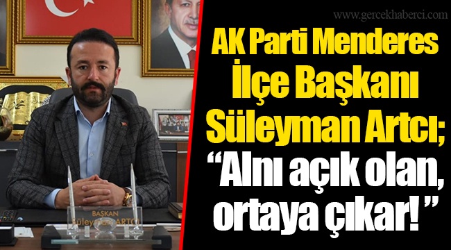 AK Parti Menderes İlçe Başkanı Süleyman Artcı; “Alnı açık olan, ortaya çıkar! ” 