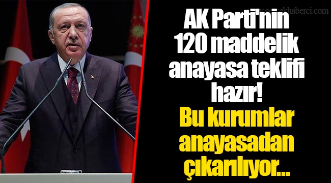AK Parti'nin 120 maddelik anayasa teklifi hazır! Bu kurumlar anayasadan çıkarılıyor...