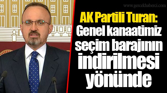 AK Partili Turan: Genel kanaatimiz seçim barajının indirilmesi yönünde