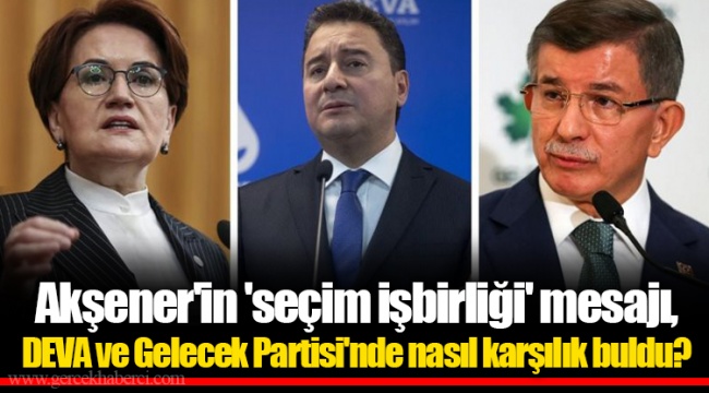 Akşener'in 'seçim işbirliği' mesajı, DEVA ve Gelecek Partisi'nde nasıl karşılık buldu?