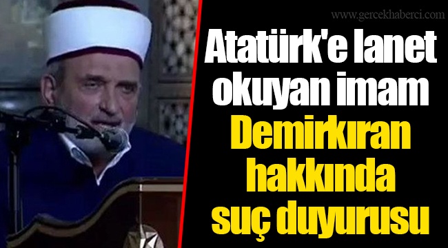 Atatürk'e lanet okuyan imam Demirkıran hakkında  suç duyurusu