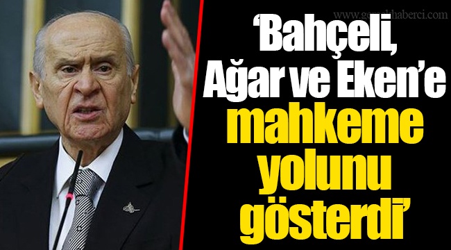 "Bahçeli, Ağar ve Eken’e mahkeme yolunu gösterdi"