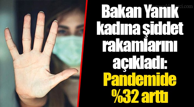 Bakan Yanık kadına şiddet rakamlarını açıkladı: Pandemide %32 arttı