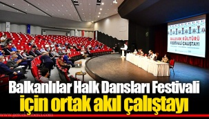 Balkanlılar Halk Dansları Festivali için ortak akıl çalıştayı