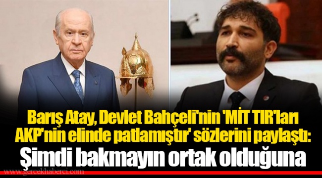 Barış Atay, Devlet Bahçeli'nin 'MİT TIR'ları AKP'nin elinde patlamıştır' sözlerini paylaştı: Şimdi bakmayın ortak olduğuna