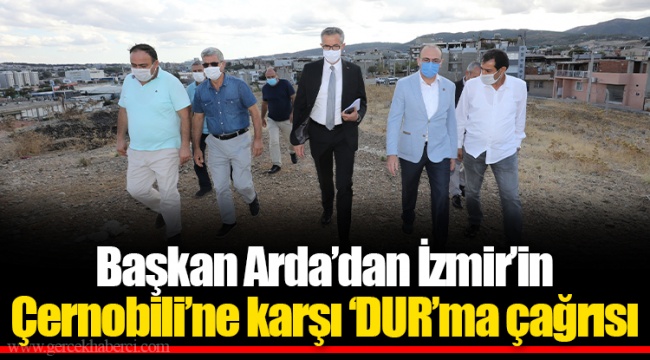 Başkan Arda’dan İzmir’in Çernobili’ne karşı ‘DUR’ma çağrısı