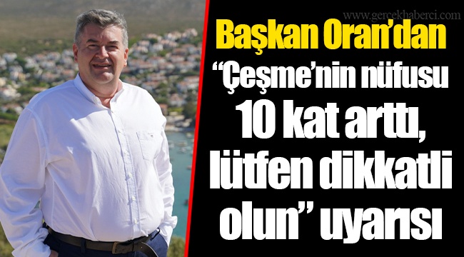 Başkan Oran’dan “Çeşme’nin nüfusu 10 kat arttı, lütfen dikkatli olun” uyarısı