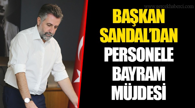 BAŞKAN SANDAL’DAN PERSONELE BAYRAM MÜJDESİ
