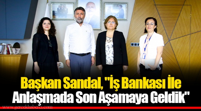 Başkan Sandal, &quot;İş Bankası İle Anlaşmada Son Aşamaya Geldik&quot;