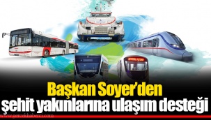 Başkan Soyer’den şehit yakınlarına ulaşım desteği