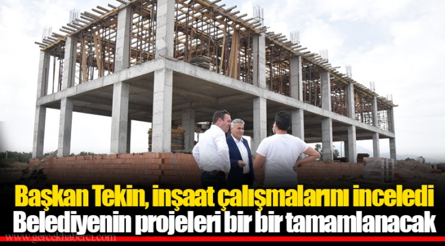 Başkan Tekin, inşaat çalışmalarını inceledi