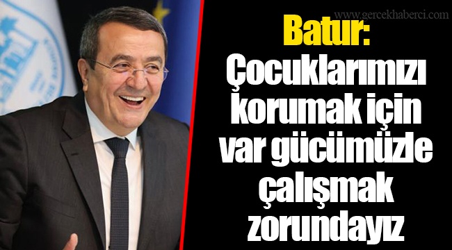 Batur: Çocuklarımızı korumak için var gücümüzle çalışmak zorundayız