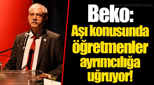 Beko: Aşı konusunda öğretmenler ayrımcılığa uğruyor!