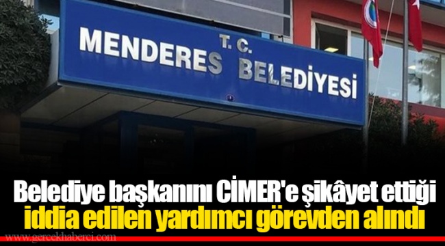 Belediye başkanını CİMER'e şikâyet ettiği iddia edilen yardımcı görevden alındı