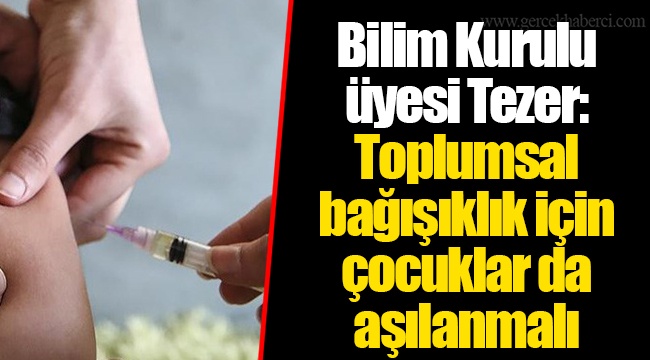 Bilim Kurulu üyesi Tezer: Toplumsal bağışıklık için çocuklar da aşılanmalı