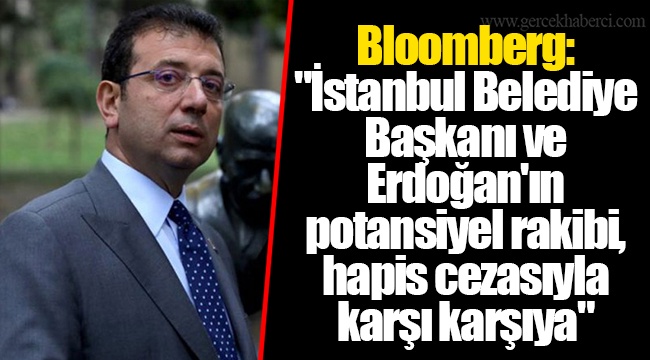 Bloomberg: "İstanbul Belediye Başkanı ve Erdoğan'ın potansiyel rakibi, hapis cezasıyla karşı karşıya"
