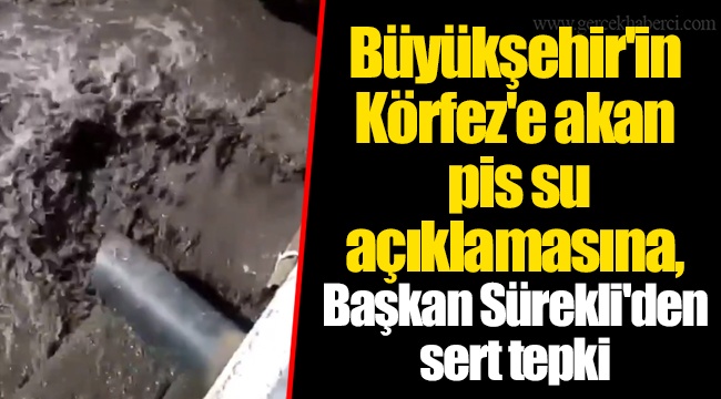 Büyükşehir'in Körfez'e akan pis su açıklamasına, Başkan Sürekli'den  sert tepki