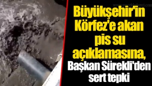 Büyükşehir'in Körfez'e akan pis su açıklamasına, Başkan Sürekli'den sert tepki