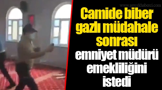 Camide biber gazlı müdahale sonrası emniyet müdürü emekliliğini istedi
