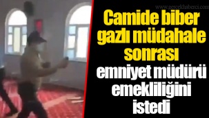 Camide biber gazlı müdahale sonrası emniyet müdürü emekliliğini istedi
