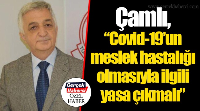 Çamlı, “Covid-19’un meslek hastalığı olmasıyla ilgili yasa çıkmalı”
