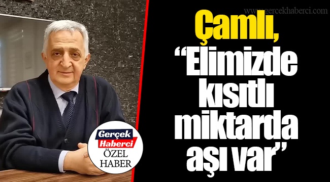 Çamlı, “Elimizde kısıtlı miktarda aşı var”