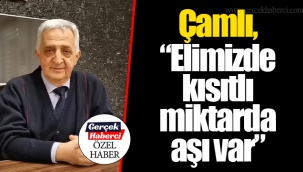 Çamlı, “Elimizde kısıtlı miktarda aşı var”