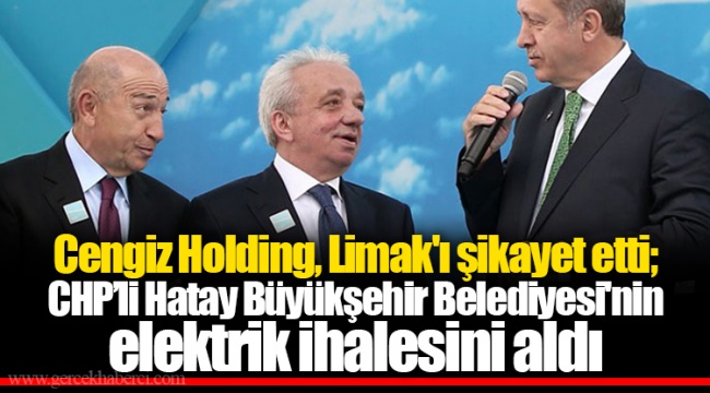 Cengiz Holding, Limak'ı şikayet etti; CHP’li Hatay Büyükşehir Belediyesi'nin elektrik ihalesini aldı