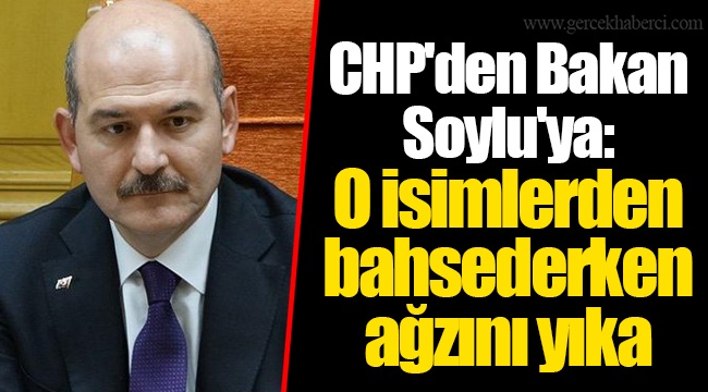 CHP'den Bakan Soylu'ya:  O isimlerden bahsederken  ağzını yıka