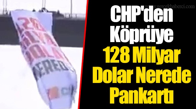 CHP'den Köprüye 128 Milyar Dolar Nerede Pankartı