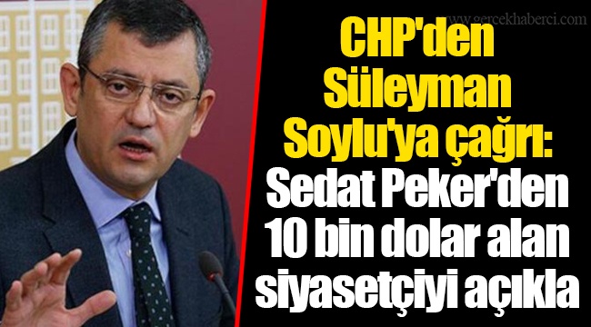 CHP'den Süleyman Soylu'ya çağrı: Sedat Peker'den 10 bin dolar alan siyasetçiyi açıkla