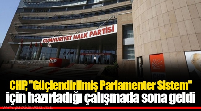 CHP, "Güçlendirilmiş Parlamenter Sistem" için hazırladığı çalışmada sona geldi