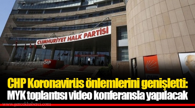 CHP Koronavirüs önlemlerini genişletti: MYK toplantısı video konferansla yapılacak