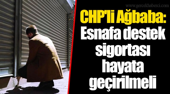 CHP'li Ağbaba: Esnafa destek sigortası hayata geçirilmeli