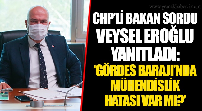 CHP’Lİ BAKAN SORDU VEYSEL EROĞLU YANITLADI: ‘GÖRDES BARAJI’NDA MÜHENDİSLİK HATASI VAR MI?’