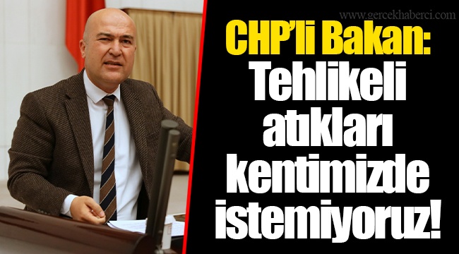 CHP’li Bakan: Tehlikeli atıkları kentimizde istemiyoruz!