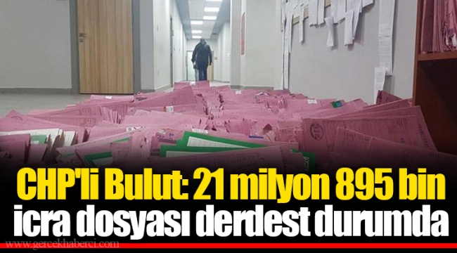 CHP'li Bulut: 21 milyon 895 icra dosyası derdest durumda