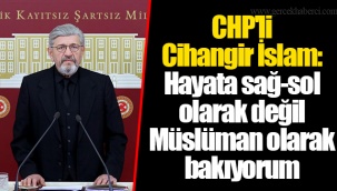 CHP'li Cihangir İslam: Hayata sağ-sol olarak değil Müslüman olarak bakıyorum