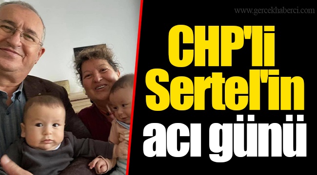 CHP'li Sertel'in acı günü