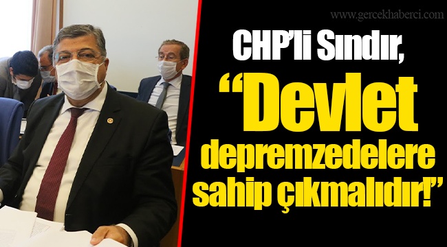 CHP’li Sındır, “Devlet depremzedelere sahip çıkmalıdır!”