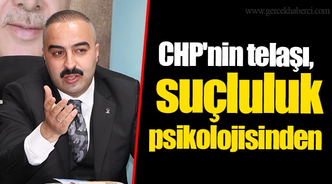 CHP'nin telaşı, suçluluk psikolojisinden 