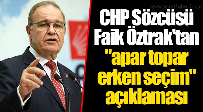 CHP Sözcüsü Faik Öztrak'tan "apar topar erken seçim" açıklaması
