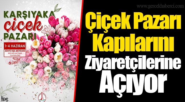 Çiçek Pazarı Kapılarını Ziyaretçilerine Açıyor